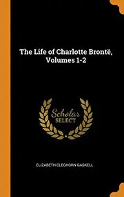 The Life of Charlotte Brontë, Volumes 1-2