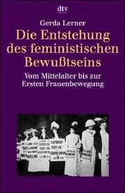 Die Entstehung des feministischen Bewußtseins. Vom Mittelalter bis zur Ersten Frauenbewegung.
