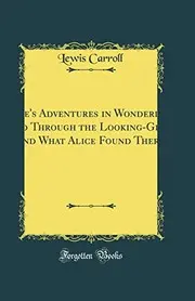Alice's Adventures in Wonderland, And Through the Looking-Glass and What Alice Found There