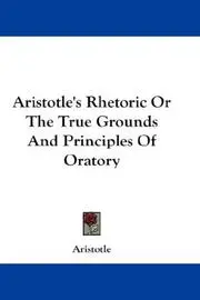 Aristotle's Rhetoric Or The True Grounds And Principles Of Oratory