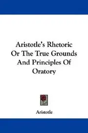 Aristotle's Rhetoric Or The True Grounds And Principles Of Oratory
