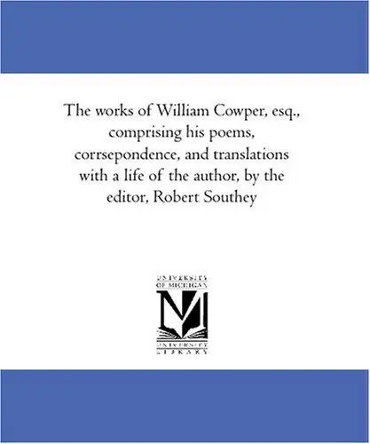 The works of William Cowper, esq., comprising his poems, corrsepondence, and translations with a life of the author, by the editor, Robert Southey
