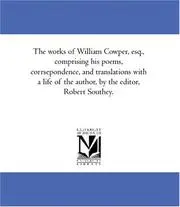 The works of William Cowper, esq., comprising his poems, corrsepondence, and translations with a life of the author, by the editor, Robert Southey.