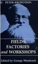 Fields Factories and Workshops (The Collected Works of Peter Kropotkin, V. 9)