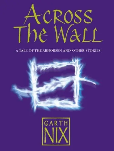 Across The Wall: A Tale of the Abhorsen and Other Stories