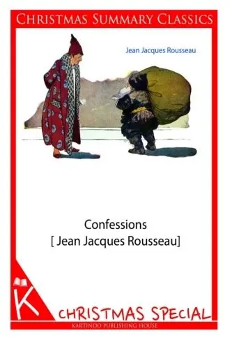 Confessions [Jean Jacques Rousseau] [Christmas Summary Classics]