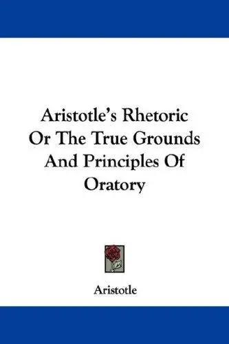 Aristotle's Rhetoric Or The True Grounds And Principles Of Oratory