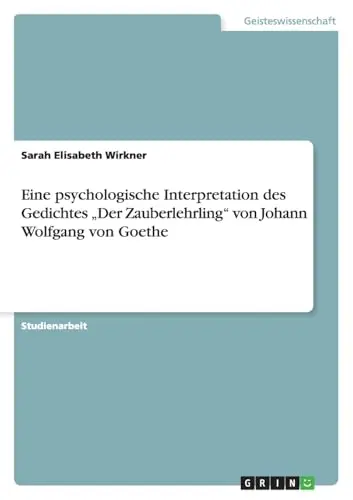 Eine psychologische Interpretation des Gedichtes 'Der Zauberlehrling' von Johann Wolfgang von Goethe