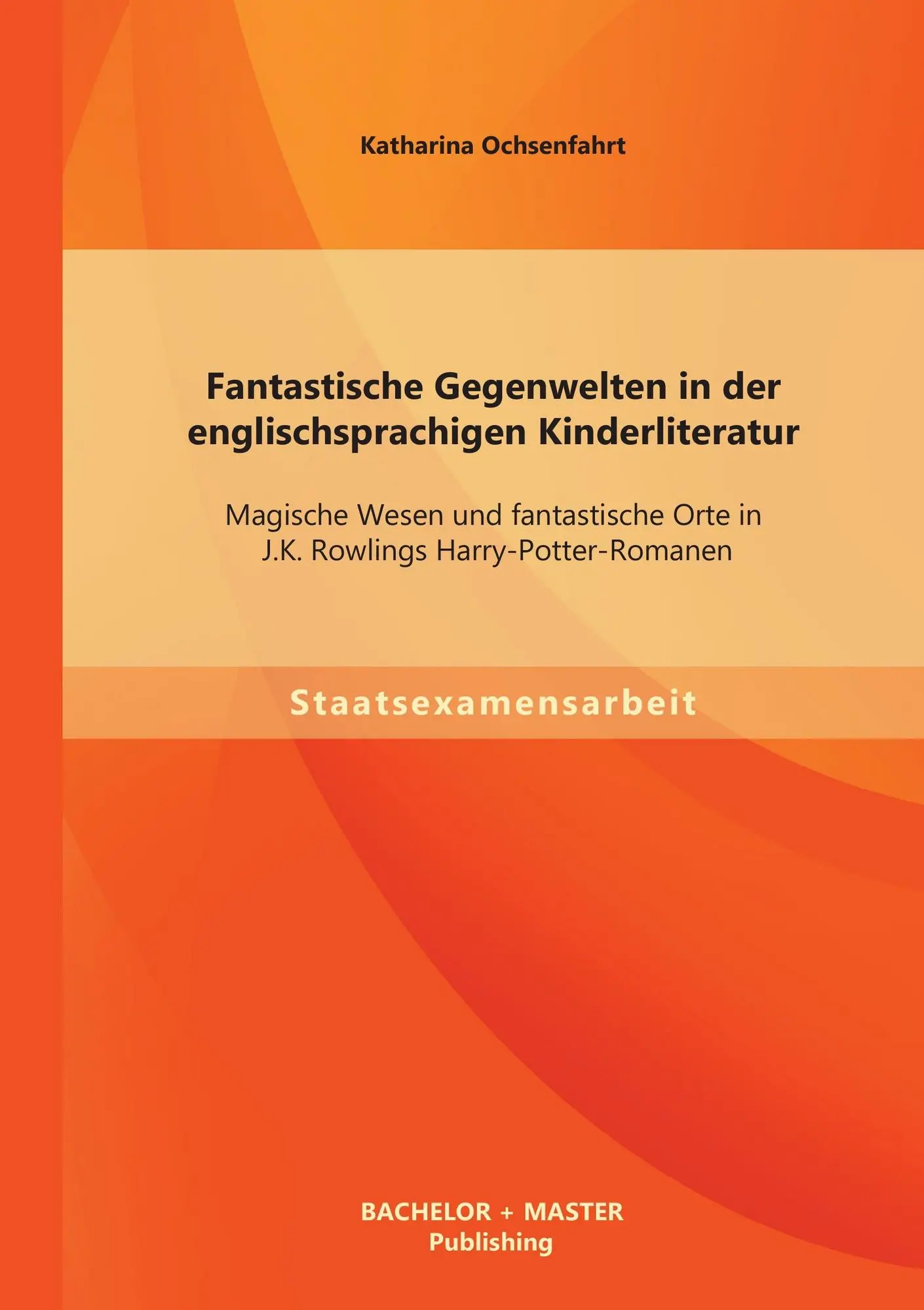 Fantastische Gegenwelten in der englischsprachigen Kinderliteratur: Magische Wesen und fantastische Orte in J.K. Rowlings Harry-Potter-Romanen